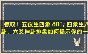惊叹！五仪生四象 🌿 四象生八卦，六爻神卦排盘如何揭示你的一生命数 🐶
